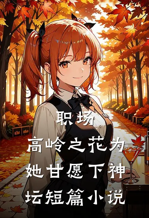 职场：高岭之花为她甘愿下神坛短篇小说