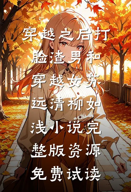 穿越之后打脸渣男和穿越女苏远清柳如浅小说完整版资源免费试读