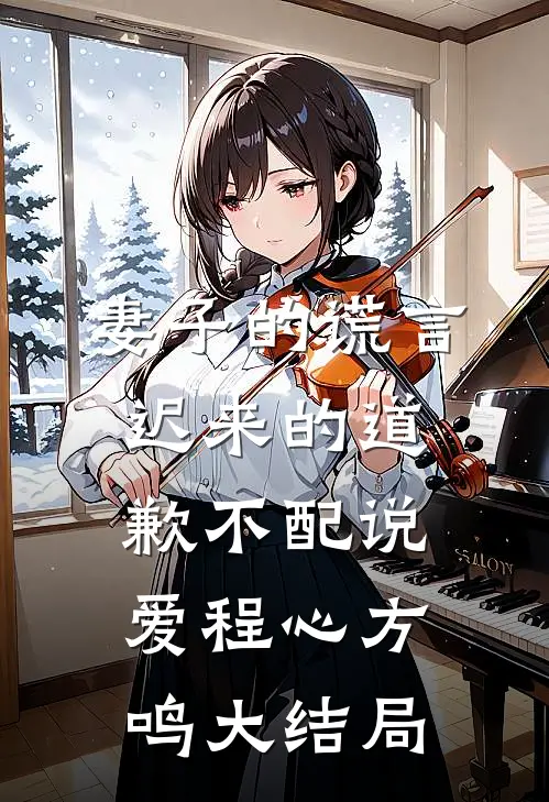 妻子的谎言：迟来的道歉不配说爱程心方鸣大结局