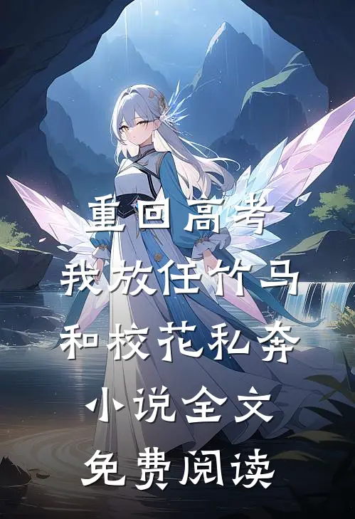 重回高考，我放任竹马和校花私奔小说全文免费阅读