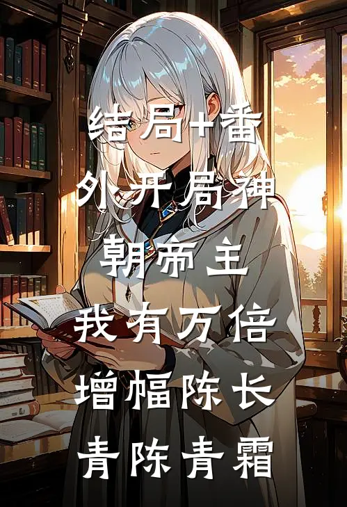 结局+番外开局神朝帝主，我有万倍增幅陈长青陈青霜