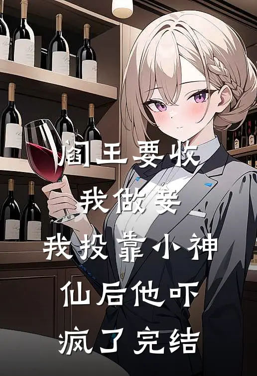 阎王要收我做妾，我投靠小神仙后他吓疯了完结