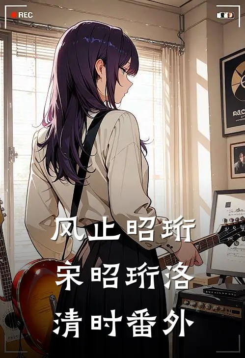 风止昭珩宋昭珩洛清时番外