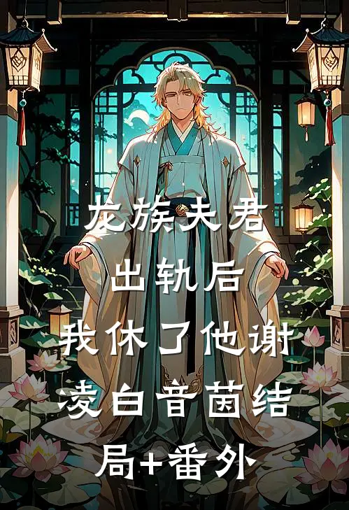 龙族夫君出轨后，我休了他谢凌白音茵结局+番外