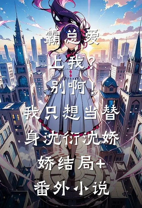 霸总爱上我？别啊！我只想当替身沈衍沈娇娇结局+番外小说