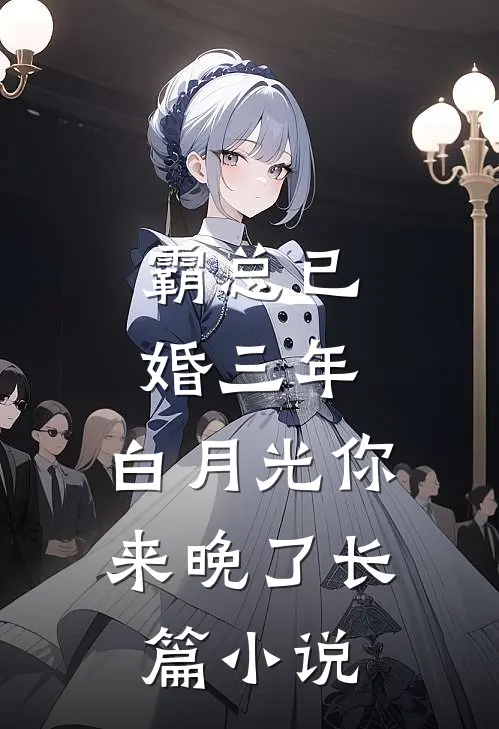 霸总已婚三年，白月光你来晚了长篇小说