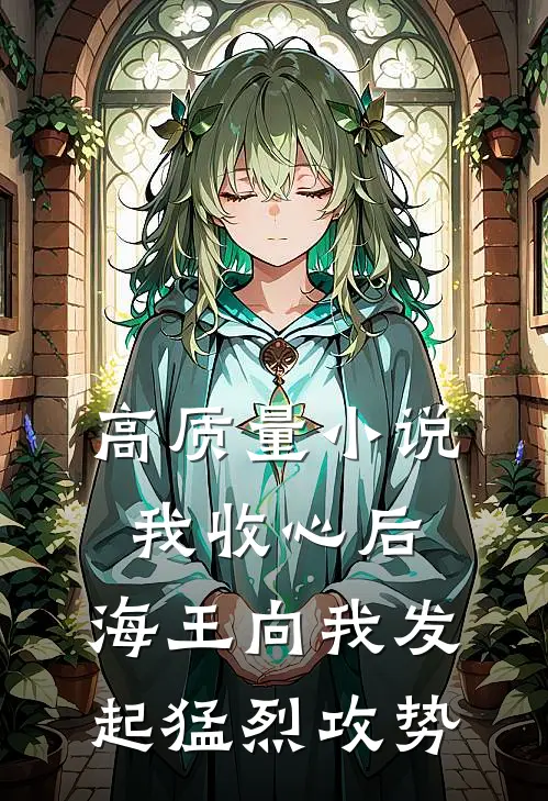 高质量小说我收心后，海王向我发起猛烈攻势