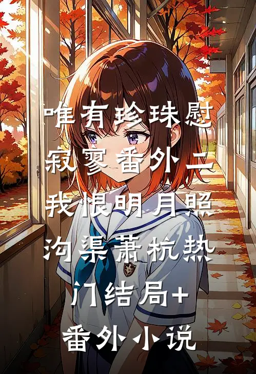 唯有珍珠慰寂寥-番外二：我恨明月照沟渠萧杭热门结局+番外小说