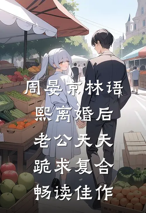 周晏京林语熙离婚后老公天天跪求复合畅读佳作