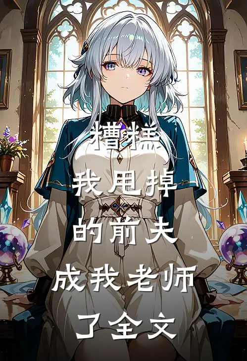 糟糕，我甩掉的前夫，成我老师了全文
