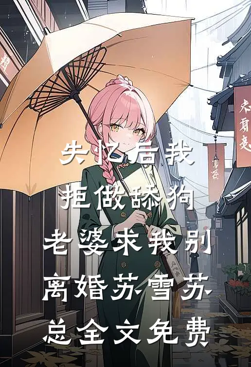 失忆后我拒做舔狗，老婆求我别离婚苏雪苏总全文免费