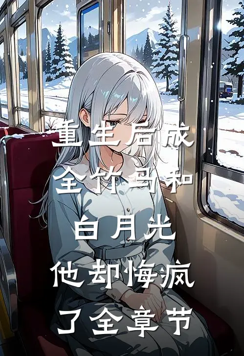 重生后成全竹马和白月光，他却悔疯了全章节