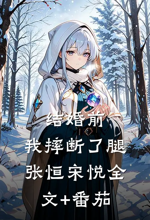 结婚前，我摔断了腿张恒宋悦全文+番茄