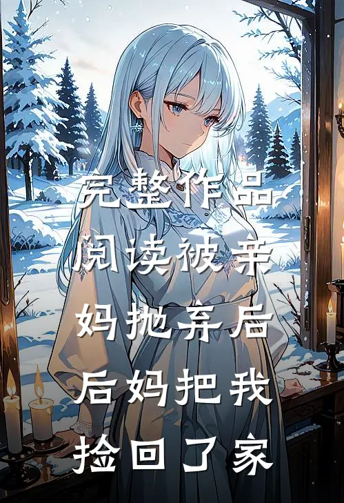 完整作品阅读被亲妈抛弃后，后妈把我捡回了家