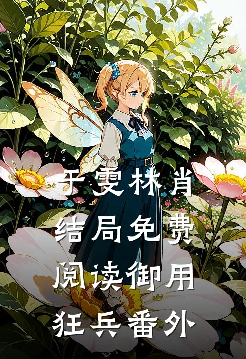 于雯林肖结局免费阅读御用狂兵番外
