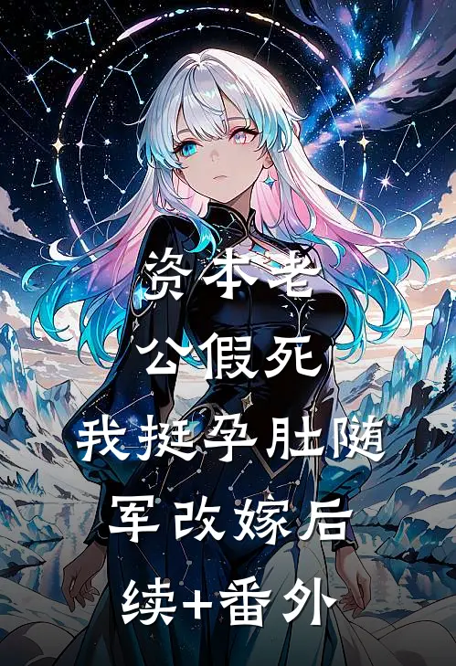 资本老公假死，我挺孕肚随军改嫁后续+番外