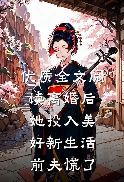 优质全文阅读离婚后她投入美好新生活，前夫慌了