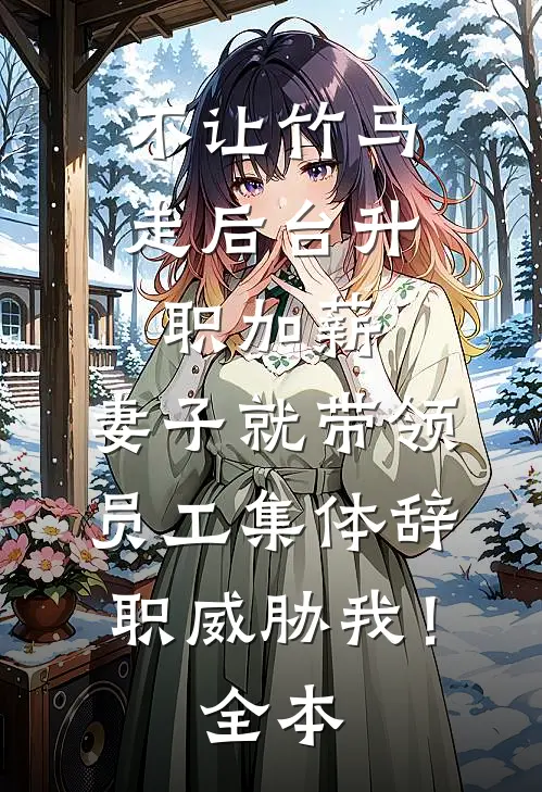不让竹马走后台升职加薪，妻子就带领员工集体辞职威胁我！全本