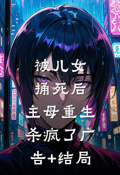 被儿女捅死后，主母重生杀疯了广告+结局