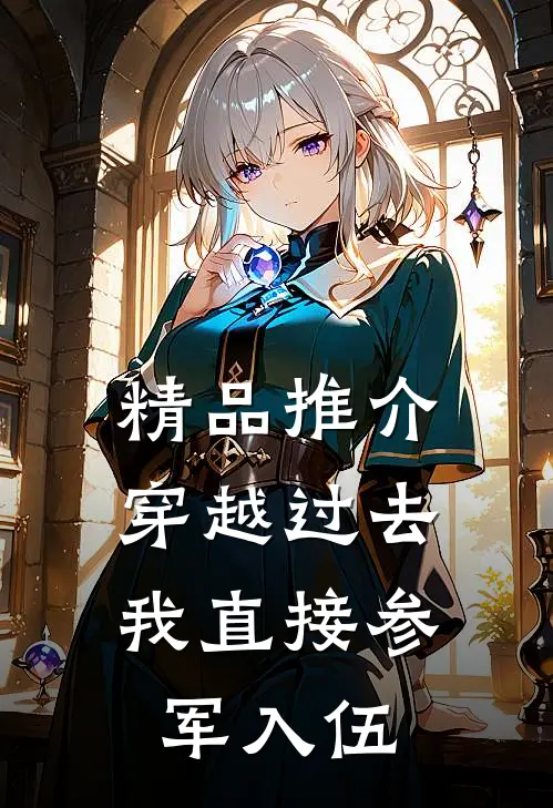 精品推介穿越过去：我直接参军入伍