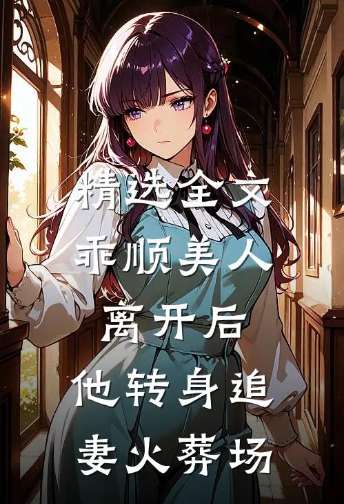 精选全文乖顺美人离开后，他转身追妻火葬场