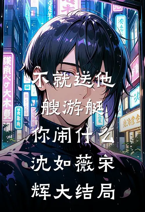 不就送他艘游艇，你闹什么沈如薇宋辉大结局
