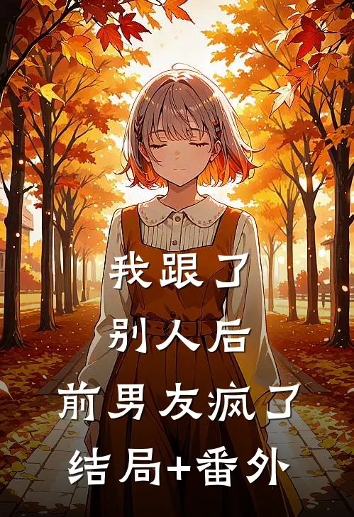 我跟了别人后，前男友疯了结局+番外