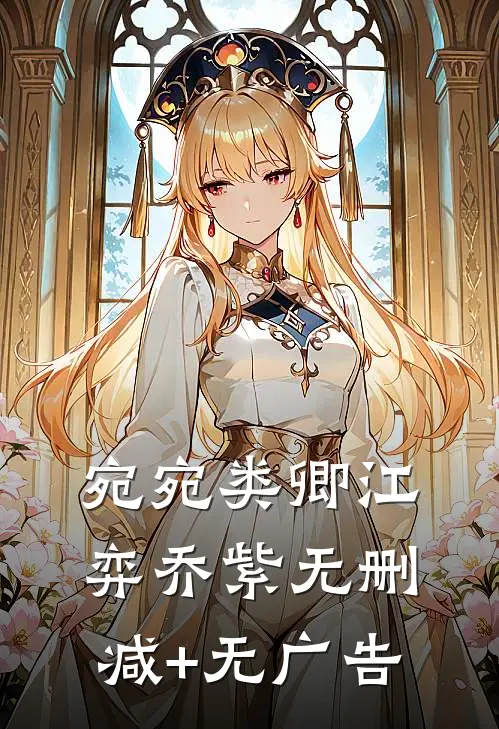宛宛类卿江弈乔紫无删减+无广告
