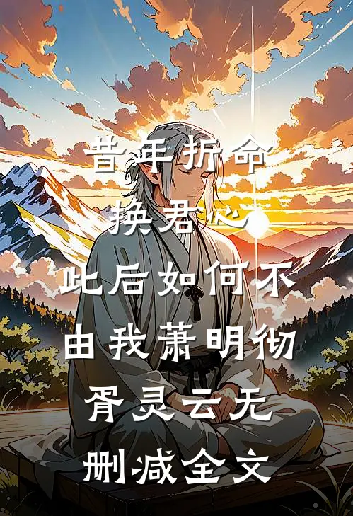 昔年折命换君心，此后如何不由我萧明彻胥灵云无删减全文