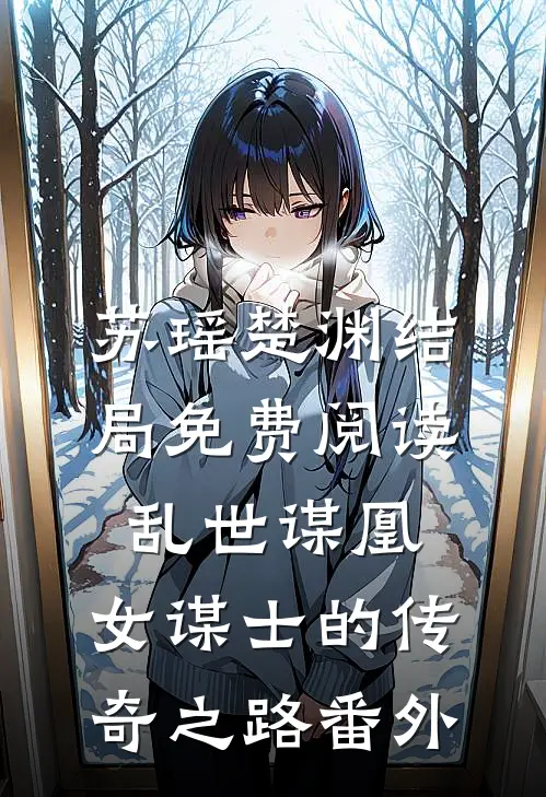 苏瑶楚渊结局免费阅读乱世谋凰：女谋士的传奇之路番外