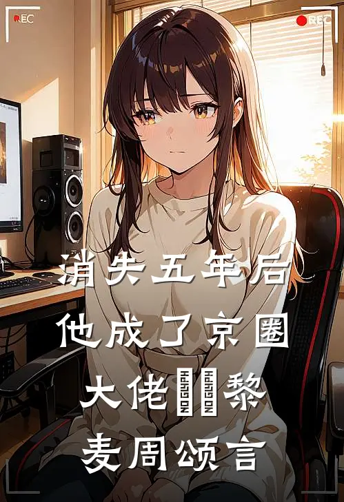 消失五年后，他成了京圈大佬​​黎麦周颂言