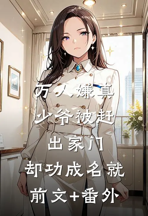 万人嫌真少爷被赶出家门，却功成名就前文+番外
