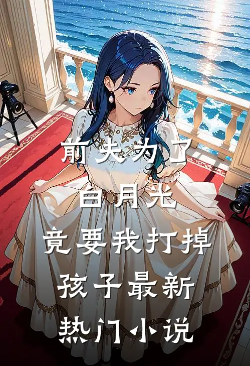 前夫为了白月光，竟要我打掉孩子最新热门小说