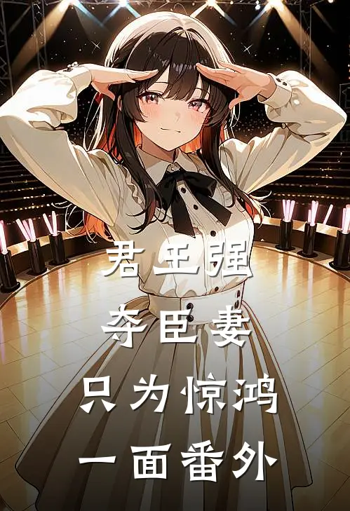 君王强夺臣妻，只为惊鸿一面番外