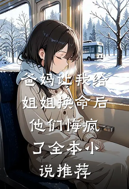 爸妈让我给姐姐换命后，他们悔疯了全本小说推荐