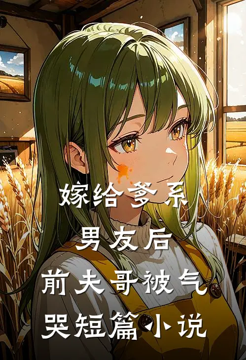 嫁给爹系男友后，前夫哥被气哭短篇小说