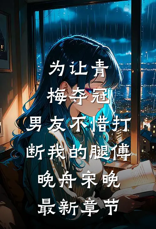 为让青梅夺冠，男友不惜打断我的腿傅晚舟宋晚最新章节