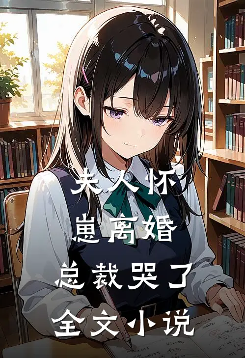夫人怀崽离婚，总裁哭了全文小说