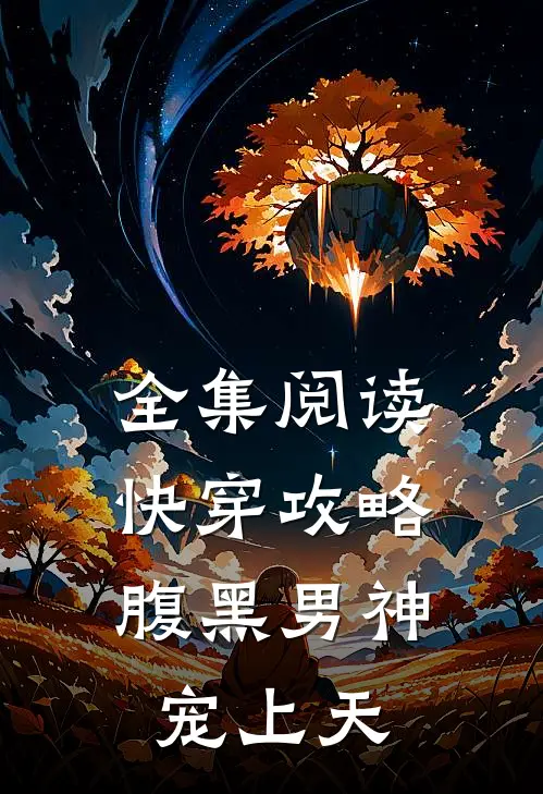 全集阅读快穿攻略：腹黑男神宠上天