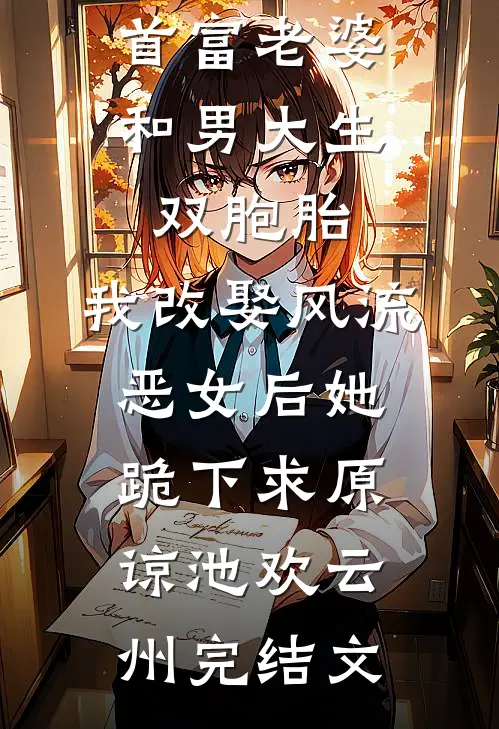 首富老婆和男大生双胞胎，我改娶风流恶女后她跪下求原谅池欢云州完结文