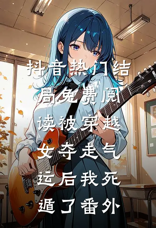 抖音热门结局免费阅读被穿越女夺走气运后我死遁了番外