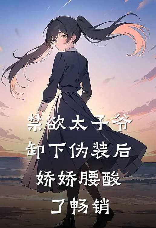 禁欲太子爷卸下伪装后，娇娇腰酸了畅销