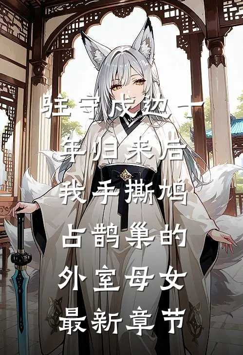 驻守戍边十年归来后，我手撕鸠占鹊巢的外室母女最新章节