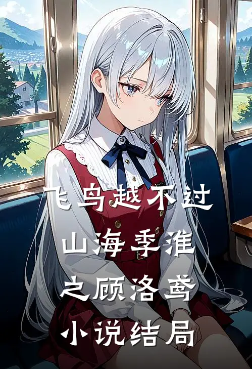 飞鸟越不过山海季淮之顾洛鸢小说结局