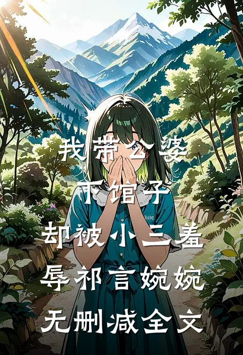 我带公婆下馆子，却被小三羞辱祁言婉婉无删减全文