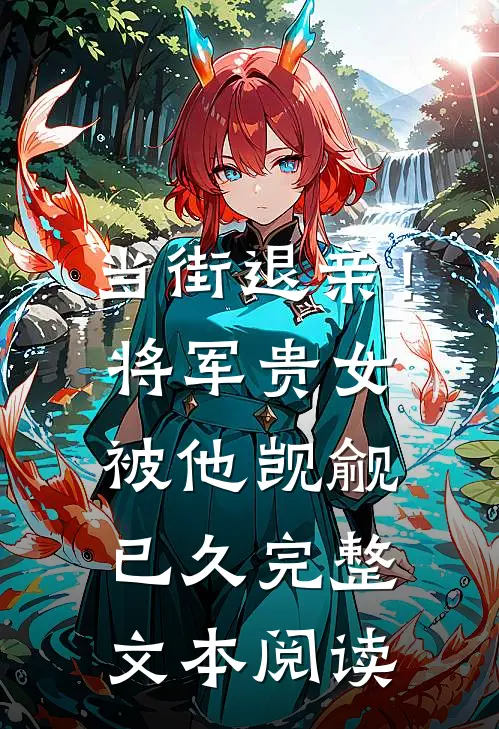 当街退亲！将军贵女被他觊觎已久完整文本阅读