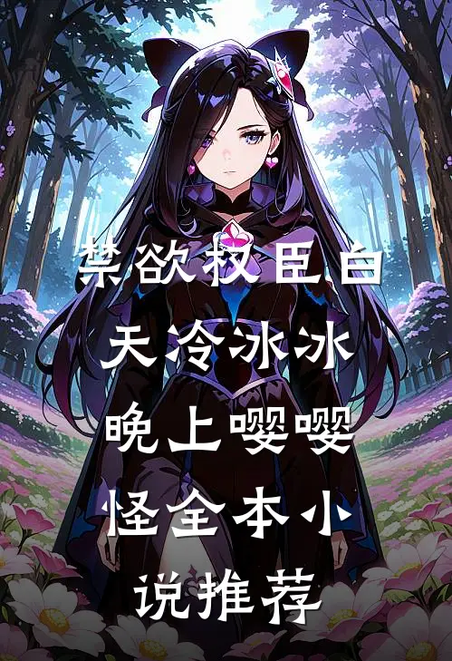 禁欲权臣白天冷冰冰，晚上嘤嘤怪全本小说推荐