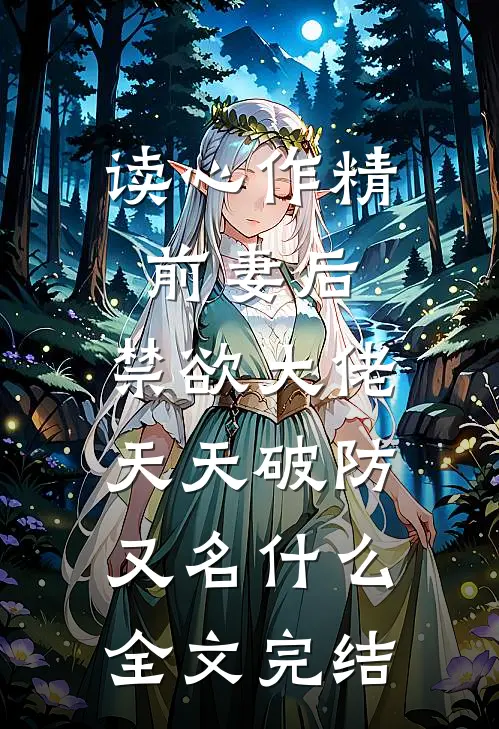 读心作精前妻后,禁欲大佬天天破防又名什么全文完结