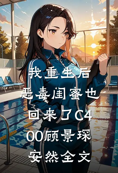我重生后，恶毒闺蜜也回来了C400顾景琛安然全文