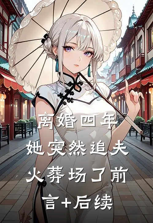 离婚四年，她突然追夫火葬场了前言+后续